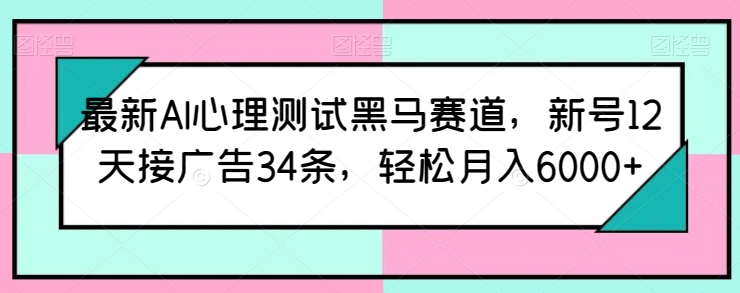 最新AI心理测试黑马赛道，新号12天接广告34条，轻松月入6000+【揭秘】-无双资源网