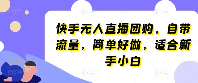 快手无人直播团购，自带流量，简单好做，适合新手小白【揭秘】-无双资源网