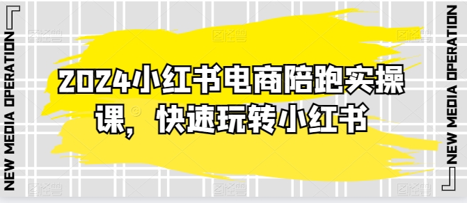 2024小红书电商陪跑实操课，快速玩转小红书，超过20节精细化课程-无双资源网