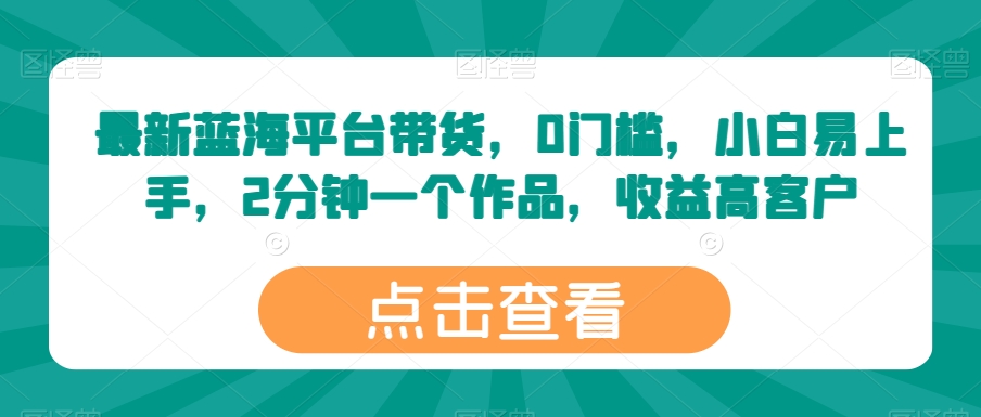 最新蓝海平台带货，0门槛，小白易上手，2分钟一个作品，收益高【揭秘】-无双资源网