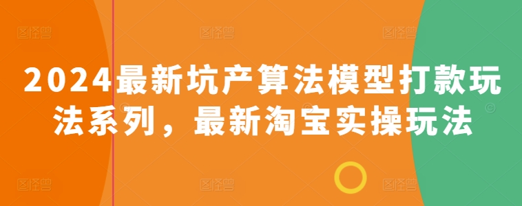 2024最新坑产算法模型打款玩法系列，最新淘宝实操玩法-无双资源网