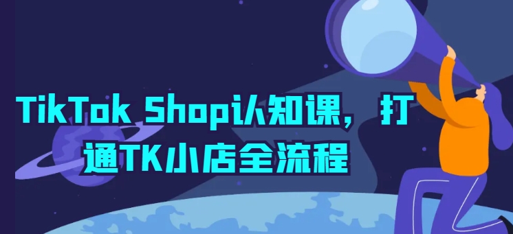 TikTok Shop认知课，打通TK小店全流程-无双资源网