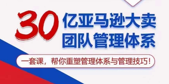 30亿亚马逊大卖团队管理体系，一套课，帮你重塑管理体系与管理技巧-无双资源网