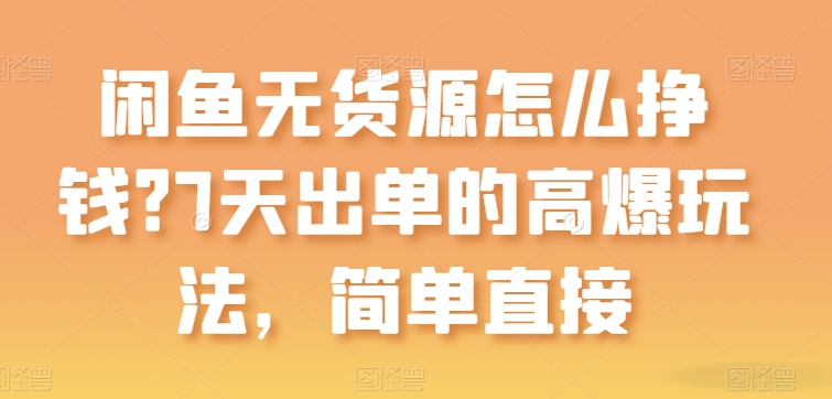 闲鱼无货源怎么挣钱？7天出单的高爆玩法，简单直接【揭秘】-无双资源网