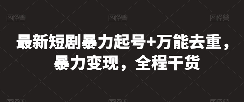 最新短剧暴力起号+万能去重，暴力变现，全程干货【揭秘】-无双资源网