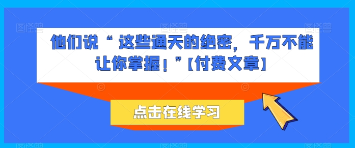 他们说 “ 这些通天的绝密，千万不能让你掌握! ”【付费文章】-无双资源网