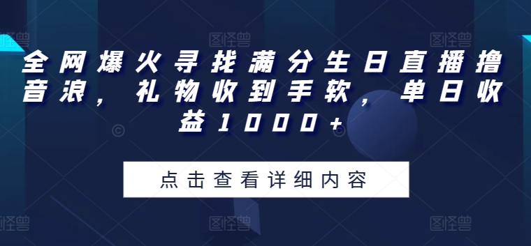 全网爆火寻找满分生日直播撸音浪，礼物收到手软，单日收益1000+【揭秘】-无双资源网