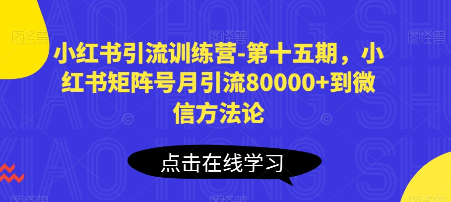 小红书引流训练营-第十五期，小红书矩阵号月引流80000+到微信方法论-无双资源网