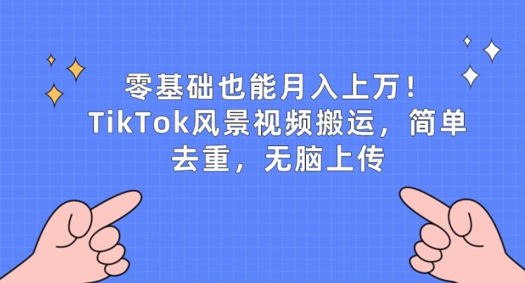 零基础也能月入上w，TikTok风景视频搬运，简单去重，无脑上传【揭秘】-无双资源网