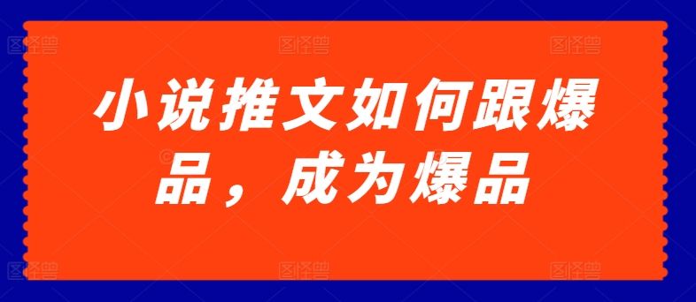 小说推文如何跟爆品，成为爆品【揭秘】-无双资源网