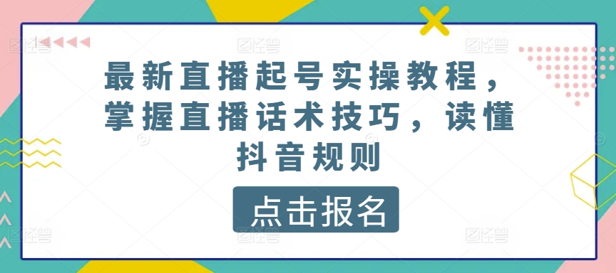 最新直播起号实操教程，掌握直播话术技巧，读懂抖音规则-无双资源网