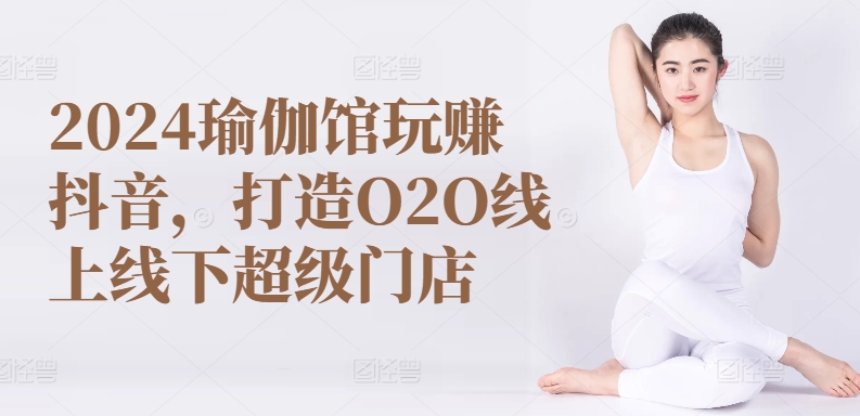 2024瑜伽馆玩赚抖音，打造O2O线上线下超级门店-无双资源网