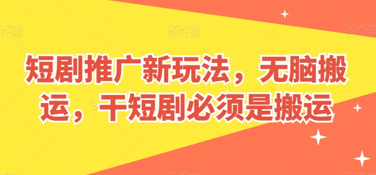 短剧推广新玩法，无脑搬运，干短剧必须是搬运【揭秘】-无双资源网