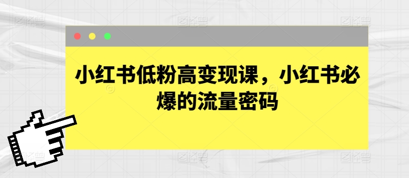 小红书低粉高变现课，小红书必爆的流量密码-无双资源网