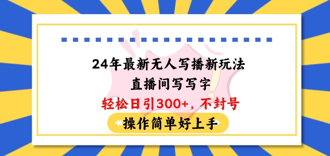 24年最新无人写播新玩法直播间，写写字轻松日引100+粉丝，不封号操作简单好上手【揭秘】-无双资源网