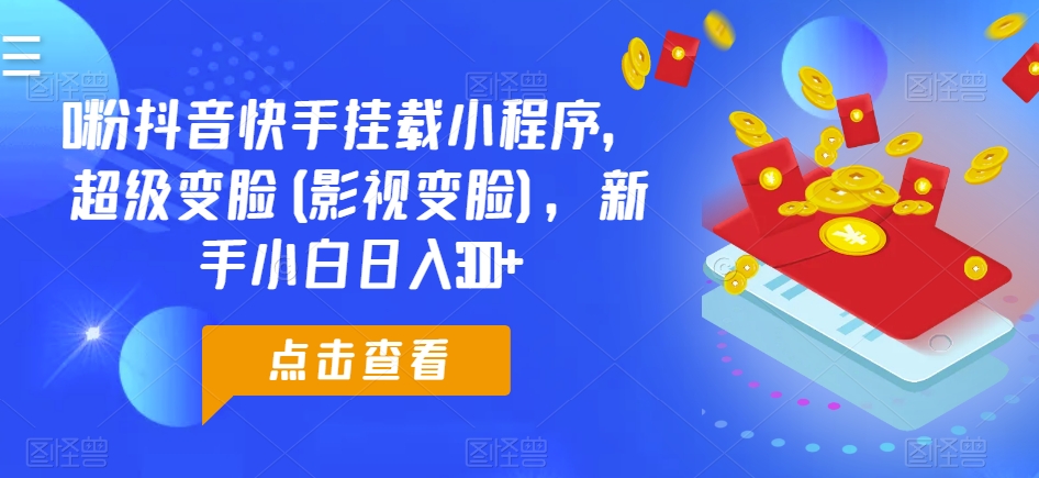 0粉抖音快手挂载小程序，超级变脸(影视变脸)，新手小白日入300+【揭秘】-无双资源网