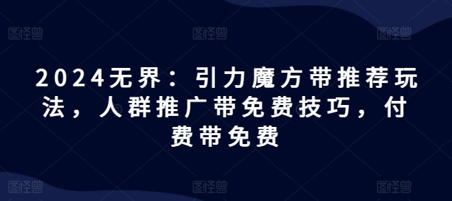 2024无界：引力魔方带推荐玩法，人群推广带免费技巧，付费带免费-无双资源网