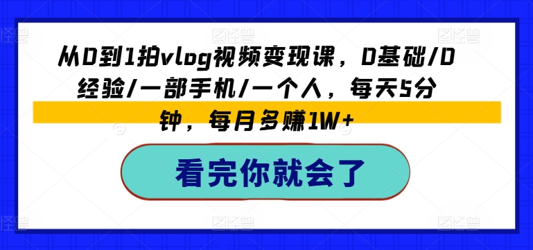 从0到1拍vlog视频变现课，0基础/0经验/一部手机/一个人，每天5分钟，每月多赚1W+-无双资源网