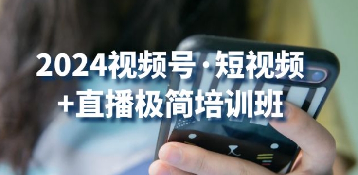 2024视频号·短视频+直播极简培训班：抓住视频号风口，流量红利-无双资源网