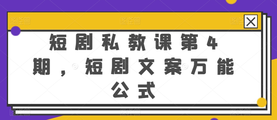 短剧私教课第4期，短剧文案万能公式【揭秘】-无双资源网