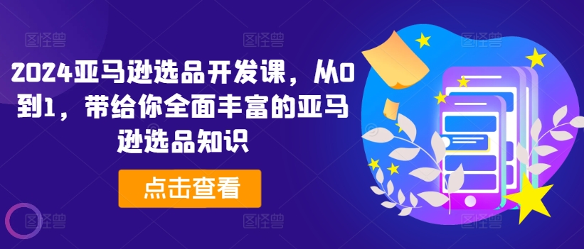 2024亚马逊选品开发课，从0到1，带给你全面丰富的亚马逊选品知识-无双资源网