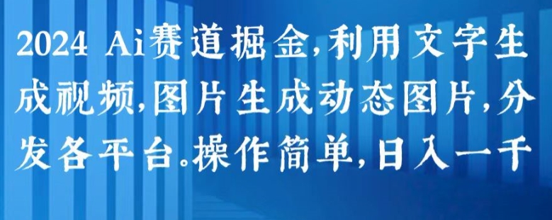 2024 Ai赛道掘金，利用文字生成视频，图片生成动态图片，分发各平台，操作简单，日入1k【揭秘】-无双资源网