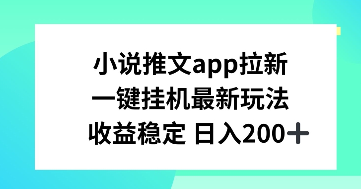 小说推文APP拉新，一键挂JI新玩法，收益稳定日入200+【揭秘】-无双资源网