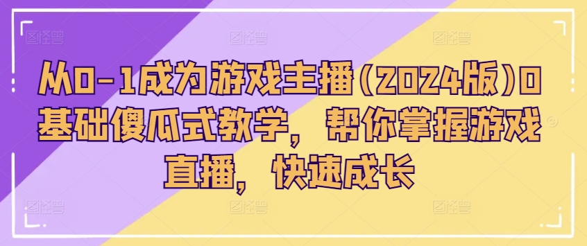 从0-1成为游戏主播(2024版)0基础傻瓜式教学，帮你掌握游戏直播，快速成长-无双资源网