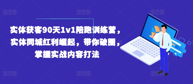 实体获客90天1v1陪跑训练营，实体同城红利崛起，带你破圈，掌握实战内容打法-无双资源网