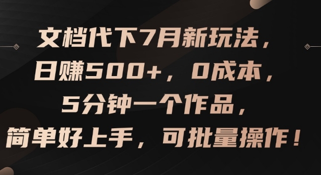 文档代下7月新玩法，日赚500+，0成本，5分钟一个作品，简单好上手，可批量操作【揭秘】-无双资源网