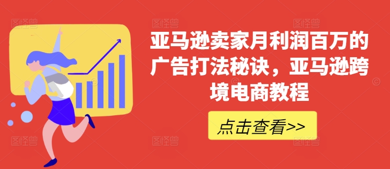 亚马逊卖家月利润百万的广告打法秘诀，亚马逊跨境电商教程-无双资源网