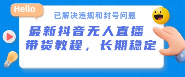 抖音无人直播带货，长期稳定，已解决违规和封号问题，开播24小时必出单【揭秘】-无双资源网