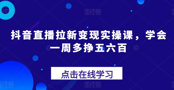 抖音直播拉新变现实操课，学会一周多挣五六百-无双资源网