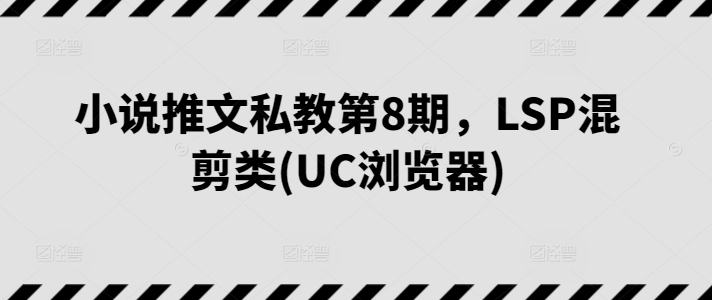 小说推文私教第8期，LSP混剪类(UC浏览器)-无双资源网