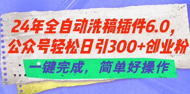 24年全自动洗稿插件6.0.公众号轻松日引300+创业粉，一键完成，简单好操作【揭秘】-无双资源网