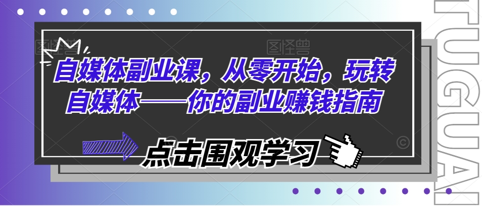 自媒体副业课，从零开始，玩转自媒体——你的副业赚钱指南-无双资源网