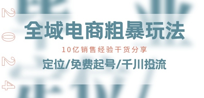 全域电商-粗暴玩法课：10亿销售经验干货分享!定位/免费起号/千川投流-无双资源网