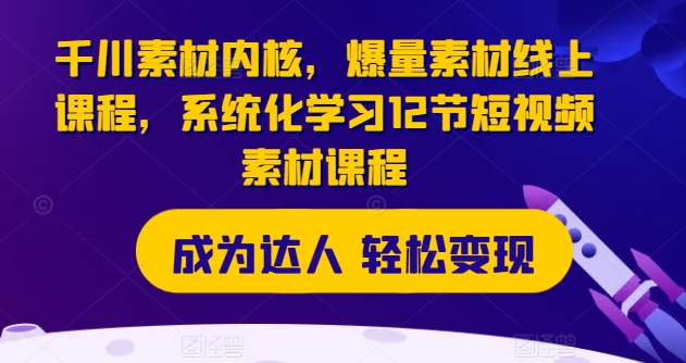 千川素材内核，爆量素材线上课程，系统化学习12节短视频素材课程-无双资源网