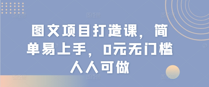 图文项目打造课，简单易上手，0元无门槛人人可做-无双资源网