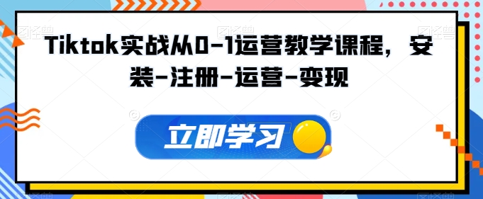 Tiktok实战从0-1运营教学课程，安装-注册-运营-变现-无双资源网