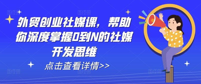 外贸创业社媒课，帮助你深度掌握0到N的社媒开发思维-无双资源网