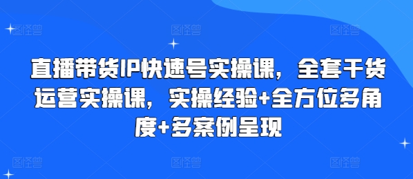 直播带货IP快速号实操课，全套干货运营实操课，实操经验+全方位多角度+多案例呈现-无双资源网