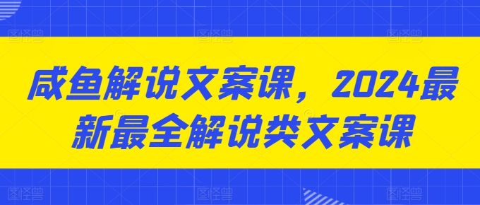 咸鱼解说文案课，2024最新最全解说类文案课-无双资源网