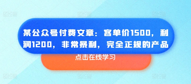 某公众号付费文章：客单价1500，利润1200，非常暴利，完全正规的产品-无双资源网