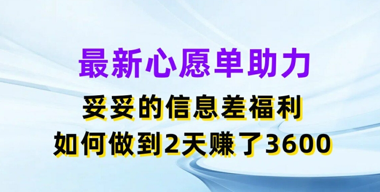 最新心愿单助力，妥妥的信息差福利，两天赚了3.6K【揭秘】-无双资源网