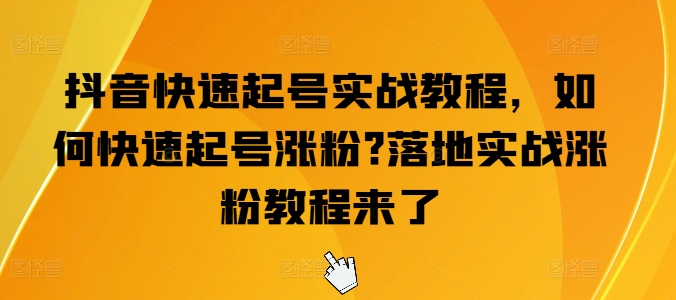 抖音快速起号实战教程，如何快速起号涨粉?落地实战涨粉教程来了-无双资源网