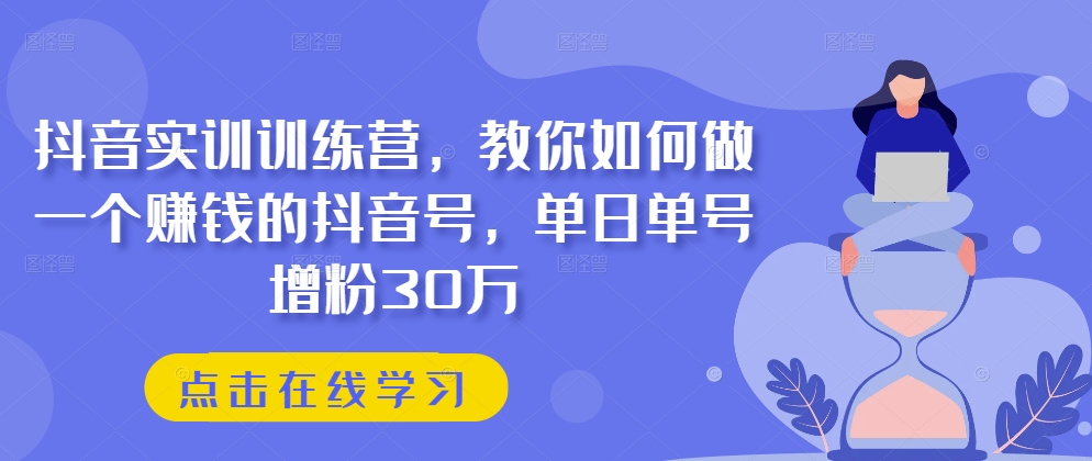 抖音实训训练营，教你如何做一个赚钱的抖音号，单日单号增粉30万-无双资源网