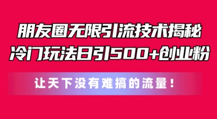 朋友圈无限引流技术，一个冷门玩法日引500+创业粉，让天下没有难搞的流量【揭秘】-无双资源网