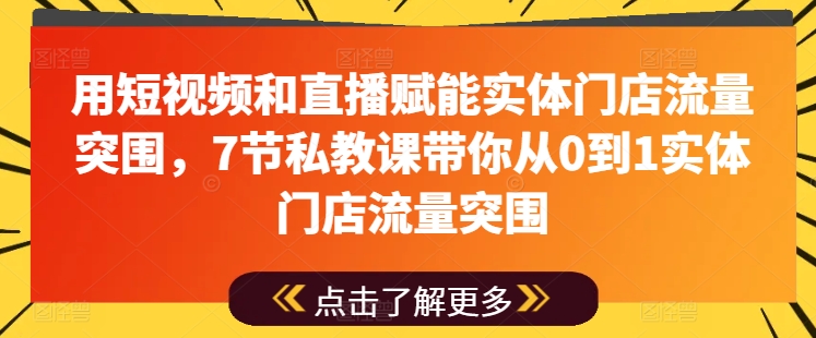 用短视频和直播赋能实体门店流量突围，7节私教课带你从0到1实体门店流量突围-无双资源网