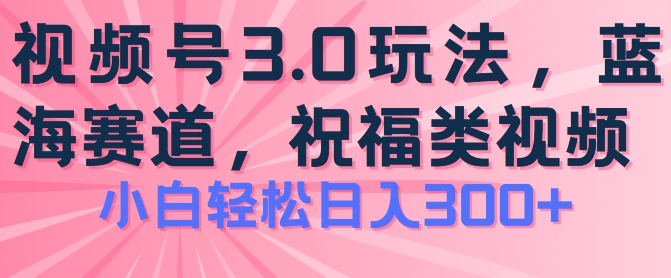 2024视频号蓝海项目，祝福类玩法3.0，操作简单易上手，日入300+【揭秘】-无双资源网